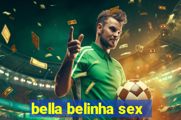 bella belinha sex